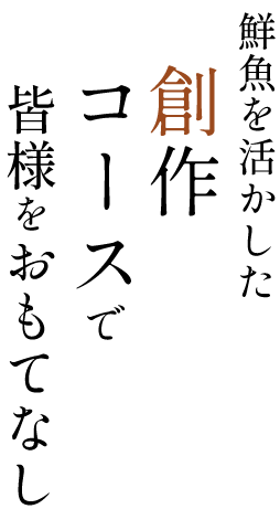 鮮魚を活かした自由な創作コースで 皆様をおもてなし