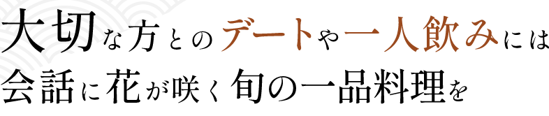 大切な方とのデートや一人のみには会話に花が咲く旬の一品料理を